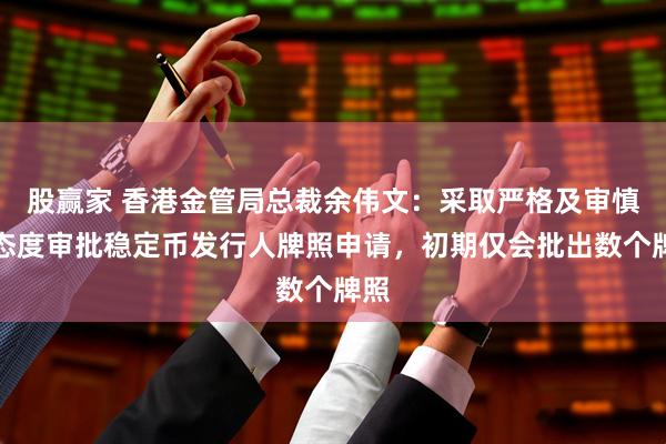 股赢家 香港金管局总裁余伟文:采取严格及审慎的态度审批稳定币发行人牌照申请,初期仅会批出数个牌照