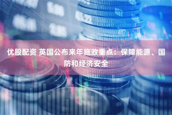 优股配资 英国公布来年施政重点:保障能源、国防和经济安全