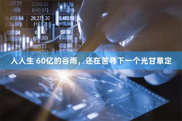 人人生 60亿的谷雨，还在苦寻下一个光甘草定