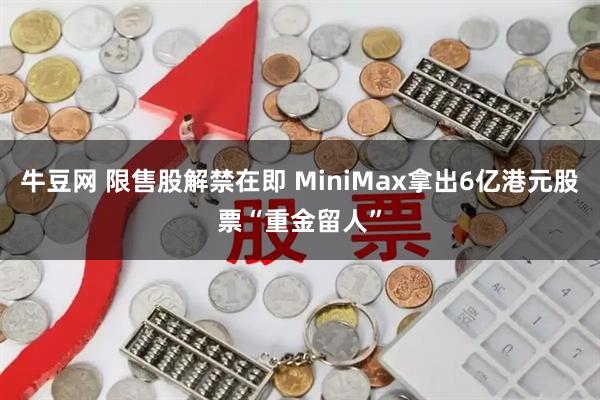 牛豆网 限售股解禁在即 MiniMax拿出6亿港元股票“重金留人”