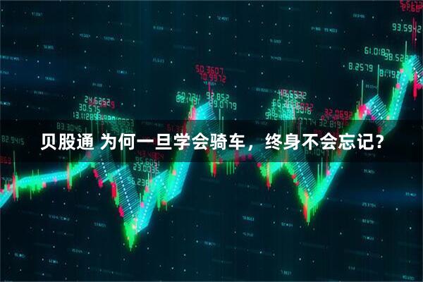 贝股通 为何一旦学会骑车，终身不会忘记？